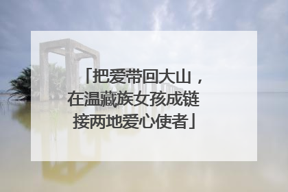 把爱带回大山，在温藏族女孩成链接两地爱心使者