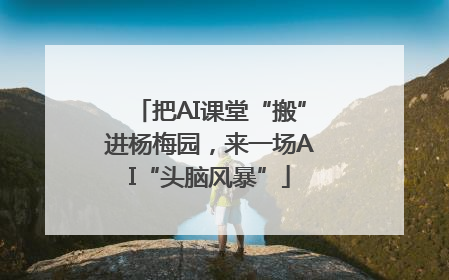 把AI课堂“搬”进杨梅园，来一场AI“头脑风暴”