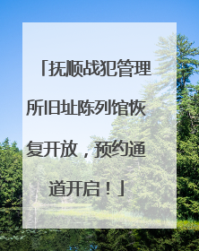 抚顺战犯管理所旧址陈列馆恢复开放，预约通道开启！