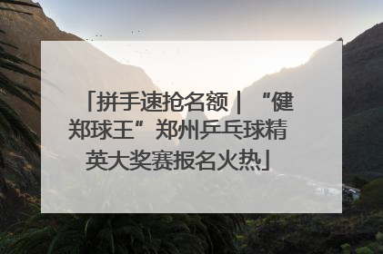 拼手速抢名额｜“健郑球王”郑州乒乓球精英大奖赛报名火热
