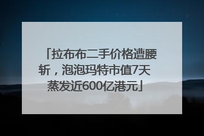 拉布布二手价格遭腰斩，泡泡玛特市值7天蒸发近600亿港元