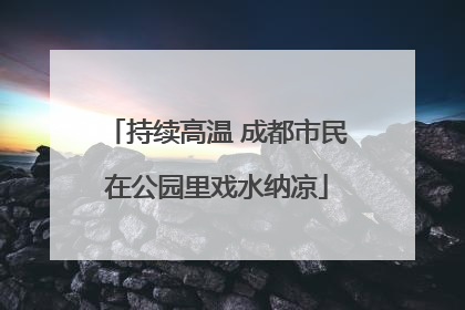 持续高温 成都市民在公园里戏水纳凉