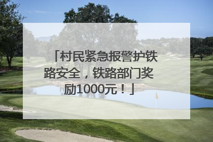 村民紧急报警护铁路安全，铁路部门奖励1000元！