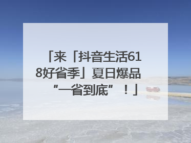 来「抖音生活618好省季」夏日爆品“一省到底”！