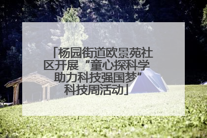 杨园街道欧景苑社区开展“童心探科学 助力科技强国梦”科技周活动