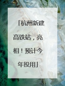 杭州新建高铁站，亮相！预计今年投用