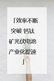 效率不断突破 钙钛矿光伏电池产业化提速
