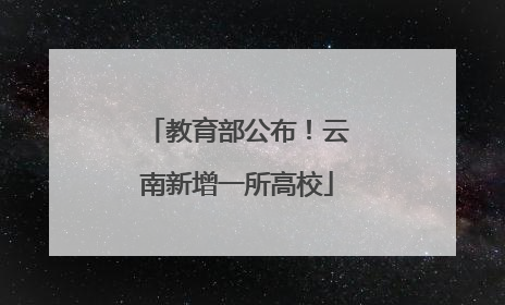 教育部公布！云南新增一所高校