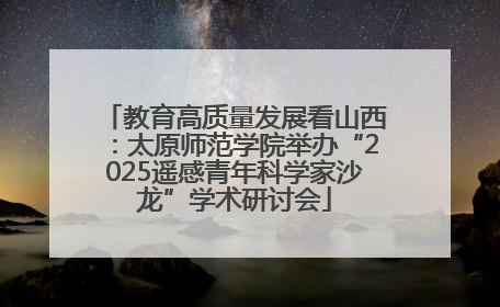 教育高质量发展看山西：太原师范学院举办“2025遥感青年科学家沙龙”学术研讨会