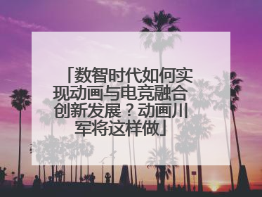 数智时代如何实现动画与电竞融合创新发展？动画川军将这样做