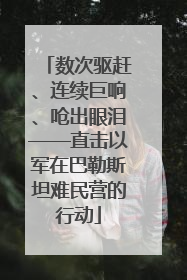 数次驱赶、连续巨响、呛出眼泪——直击以军在巴勒斯坦难民营的行动