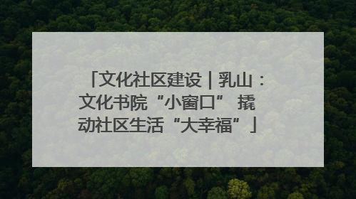 文化社区建设｜乳山：文化书院“小窗口” 撬动社区生活“大幸福”