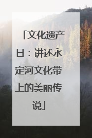 文化遗产日：讲述永定河文化带上的美丽传说