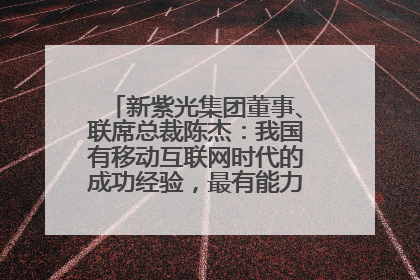 新紫光集团董事、联席总裁陈杰：我国有移动互联网时代的成功经验，最有能力做好AI应用创新