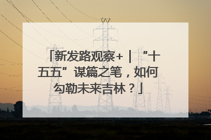 新发路观察+｜“十五五”谋篇之笔，如何勾勒未来吉林？