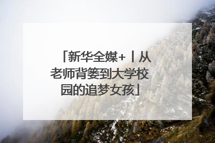 新华全媒+丨从老师背篓到大学校园的追梦女孩