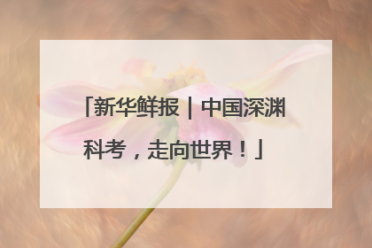 新华鲜报｜中国深渊科考，走向世界！