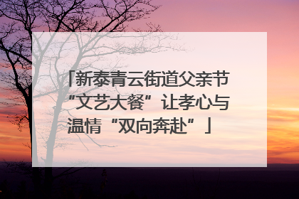 新泰青云街道父亲节“文艺大餐”让孝心与温情“双向奔赴”