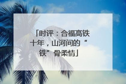 时评：合福高铁十年，山河间的“铁”骨柔情