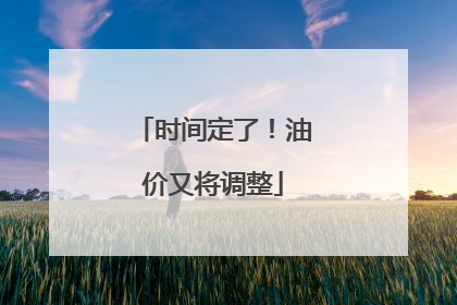 时间定了！油价又将调整