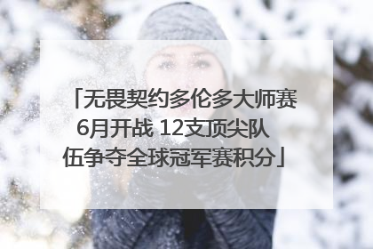 无畏契约多伦多大师赛6月开战 12支顶尖队伍争夺全球冠军赛积分