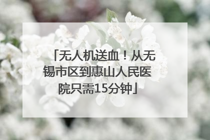 无人机送血！从无锡市区到惠山人民医院只需15分钟