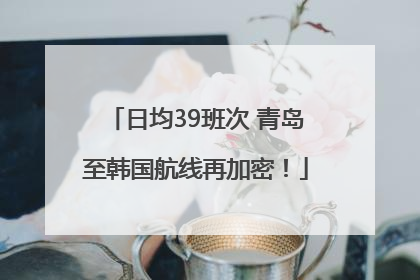 日均39班次 青岛至韩国航线再加密！