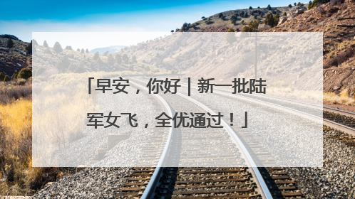 早安，你好｜新一批陆军女飞，全优通过！
