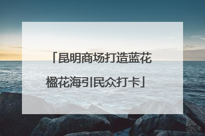 昆明商场打造蓝花楹花海引民众打卡