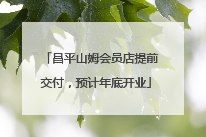 昌平山姆会员店提前交付，预计年底开业