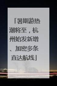 暑期游热潮将至，杭州始发新增、加密多条直达航线