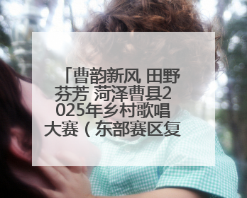 曹韵新风 田野芬芳 菏泽曹县2025年乡村歌唱大赛（东部赛区复赛）举办