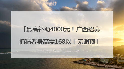 最高补助4000元！广西招募捐精者身高需168以上无谢顶