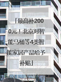 最高补2000元！北京对智能马桶等4类智能家居产品给予补贴