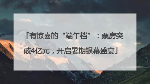 有惊喜的“端午档”：票房突破4亿元，开启暑期银幕盛宴