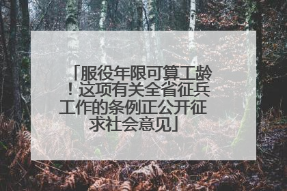 服役年限可算工龄！这项有关全省征兵工作的条例正公开征求社会意见