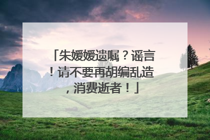 朱媛媛遗嘱？谣言！请不要再胡编乱造，消费逝者！