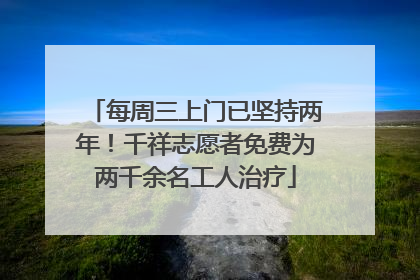 每周三上门已坚持两年！千祥志愿者免费为两千余名工人治疗