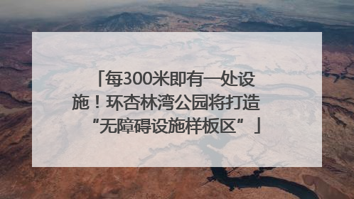 每300米即有一处设施！环杏林湾公园将打造“无障碍设施样板区”