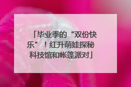 毕业季的“双份快乐”！红升萌娃探秘科技馆和帐篷派对