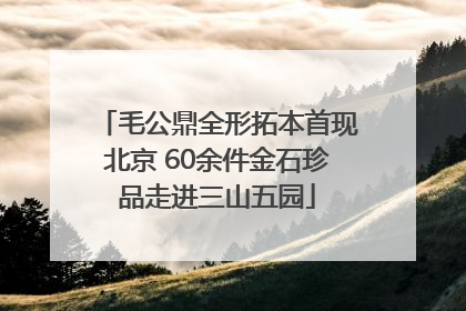 毛公鼎全形拓本首现北京 60余件金石珍品走进三山五园
