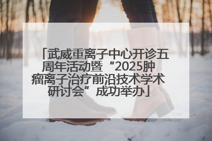 武威重离子中心开诊五周年活动暨“2025肿瘤离子治疗前沿技术学术研讨会”成功举办