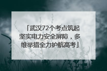 武汉72个考点筑起坚实电力安全屏障，多维举措全力护航高考