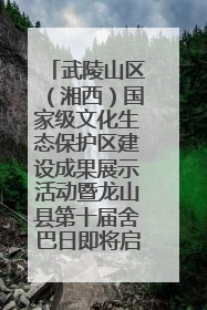 武陵山区（湘西）国家级文化生态保护区建设成果展示活动暨龙山县第十届舍巴日即将启幕