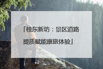 桂东新坊：景区道路提质赋能康旅体验
