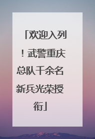 欢迎入列！武警重庆总队千余名新兵光荣授衔
