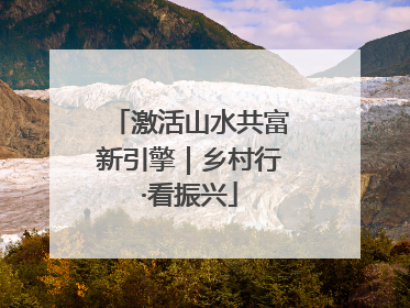 激活山水共富新引擎｜乡村行·看振兴