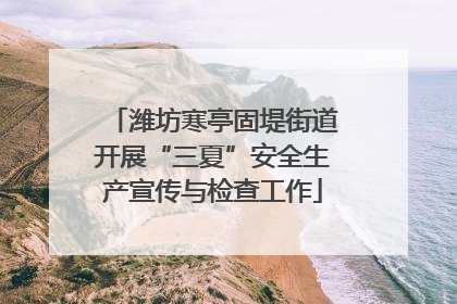 潍坊寒亭固堤街道开展“三夏”安全生产宣传与检查工作