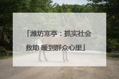 潍坊寒亭：抓实社会救助 暖到群众心里