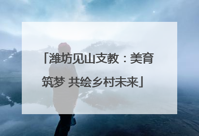 潍坊见山支教：美育筑梦 共绘乡村未来